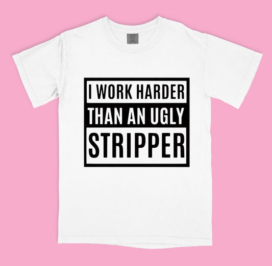 I Work Harder Than An Ugly Stripper